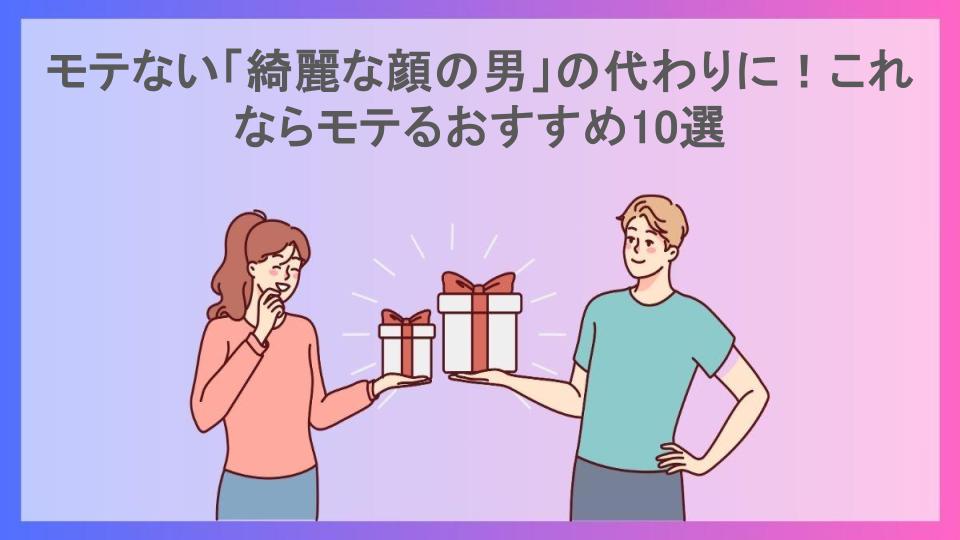 モテない「綺麗な顔の男」の代わりに！これならモテるおすすめ10選